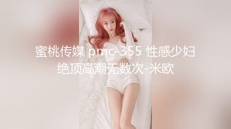 蜜桃传媒 pmc-355 性感少妇绝顶高潮无数次-米欧