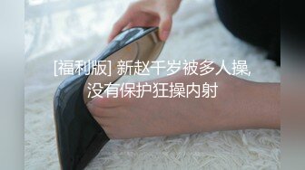 [福利版] 新赵千岁被多人操,没有保护狂操内射