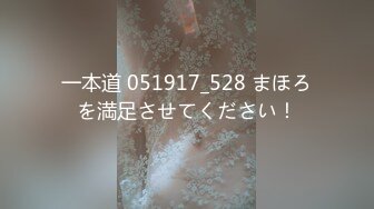 一本道 051917_528 まほろを満足させてください！