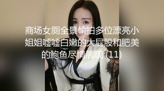 商场女厕全景偷拍多位漂亮小姐姐嘘嘘白嫩的大屁股和肥美的鲍鱼尽情展现 (11)