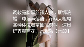 调教露脸黑丝骚人妻，捆绑滴蜡口球淫声荡语，深喉大粗屌各种体位爆草抽插浪叫，道具玩弄爆菊花非常刺激【水印】