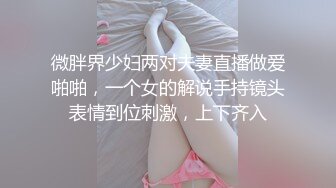 微胖界少妇两对夫妻直播做爱啪啪，一个女的解说手持镜头表情到位刺激，上下齐入