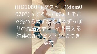 (HD1080P)(ダスッ！)(dass00203)ってるってばぁ！そこで终わるはずなく根本ずっぽりの雑鱼おま○こイキ震える怒涛の絶伦ピストン さつき芽衣