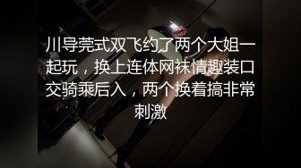 川导莞式双飞约了两个大姐一起玩，换上连体网袜情趣装口交骑乘后入，两个换着搞非常刺激