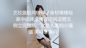 艺校露脸年轻妹子身材棒棒哒 家中闺床全裸淫语挑逗劈叉倒立完整版“这是人家的小骚逼 美吗想操吗