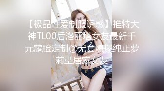 【极品性爱制服诱惑】推特大神TL00后洛丽塔女友最新千元露脸定制②无套爆操纯正萝莉型居家女友