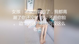 女孩：不要拍我脸了，我都高潮了你还没射  男：不拍你脸。 边艹边拍，男的可没这么老实！