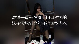 高铁一直坐在厕所门口对面的妹子没想到穿的开裆塑型内衣