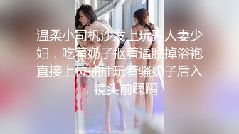 温柔小司机沙发上玩弄人妻少妇，吃着奶子抠着逼脱掉浴袍直接上位抽插玩着骚奶子后入，镜头前蹂躏