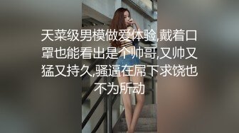 天菜级男模做爱体验,戴着口罩也能看出是个帅哥,又帅又猛又持久,骚逼在屌下求饶也不为所动