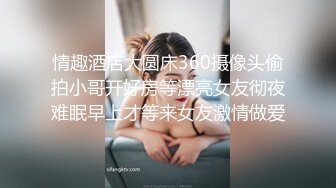 情趣酒店大圆床360摄像头偷拍小哥开好房等漂亮女友彻夜难眠早上才等来女友激情做爱