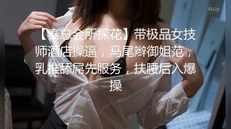 【秦总会所探花】带极品女技师酒店操逼，马尾辫御姐范，乳推舔屌先服务，扶腰后入爆操