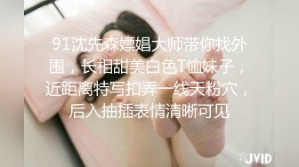 91沈先森嫖娼大师带你找外围，长相甜美白色T恤妹子，近距离特写扣弄一线天粉穴，后入抽插表情清晰可见