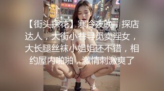 【街头探花】寒冷夜晚，探店达人，大街小巷寻觅卖淫女，大长腿丝袜小姐姐还不错，相约屋内啪啪，激情刺激爽了