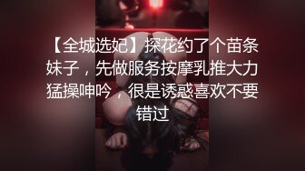 【全城选妃】探花约了个苗条妹子，先做服务按摩乳推大力猛操呻吟，很是诱惑喜欢不要错过