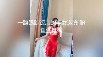 一路跟踪饭店的美女迎宾 鲍鱼还挺嫩