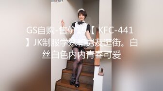 GS自购-售价19【 KFC-441 】JK制服学妹和男友逛街。白丝白色内内青春可爱