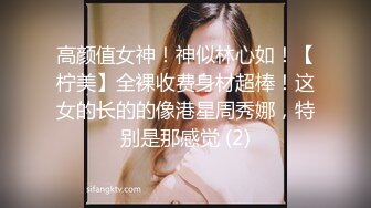 高颜值女神！神似林心如！【柠美】全裸收费身材超棒！这女的长的的像港星周秀娜，特别是那感觉 (2)