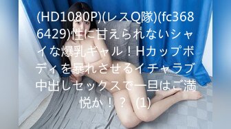 (HD1080P)(レスQ隊)(fc3686429)性に甘えられないシャイな爆乳ギャル！Hカップボディを暴れさせるイチャラブ中出しセックスで一旦はご満悦か！？  (1)