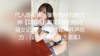 代入感极强，推特PUA约炮大神【DIOR】真实2度约炮闷骚女记者，蜂腰翘臀呻吟声给力，淫语调教，对话淫荡1