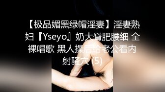 【极品媚黑绿帽淫妻】淫妻熟妇『Yseyo』奶大臀肥腰细 全裸唱歌 黑人操后给老公看内射骚穴 (5)