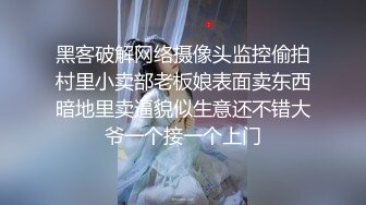 黑客破解网络摄像头监控偷拍村里小卖部老板娘表面卖东西暗地里卖逼貌似生意还不错大爷一个接一个上门