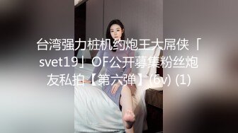 台湾强力桩机约炮王大屌侠「svet19」OF公开募集粉丝炮友私拍【第六弹】(6v) (1)