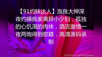 【91约妹达人】泡良大神深夜约操良家离异小少妇，孤独的心饥渴的肉体，酒店激情一夜两炮得到慰藉，高清源码录制