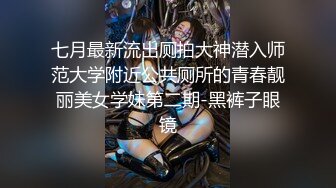 七月最新流出厕拍大神潜入师范大学附近公共厕所的青春靓丽美女学妹第二期-黑裤子眼镜