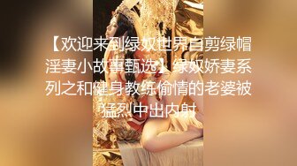 【欢迎来到绿奴世界自剪绿帽淫妻小故事甄选】绿奴娇妻系列之和健身教练偷情的老婆被猛烈中出内射