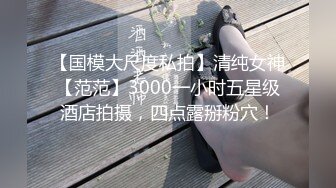 【国模大尺度私拍】清纯女神【范范】3000一小时五星级酒店拍摄，四点露掰粉穴！