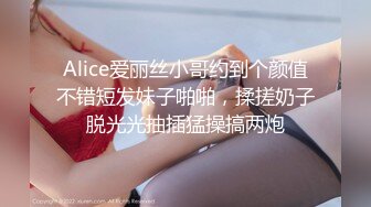 Alice爱丽丝小哥约到个颜值不错短发妹子啪啪，揉搓奶子脱光光抽插猛操搞两炮