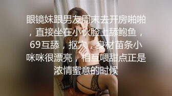 眼镜妹跟男友周末去开房啪啪，直接坐在小伙脸上舔鲍鱼，69互舔，抠穴，身材苗条小咪咪很漂亮，相互喂甜点正是浓情蜜意的时候