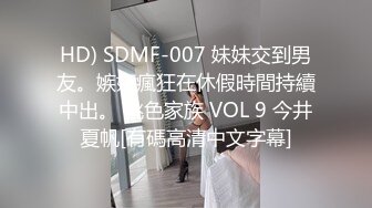 HD) SDMF-007 妹妹交到男友。嫉妬瘋狂在休假時間持續中出。 桃色家族 VOL 9 今井夏帆[有碼高清中文字幕]