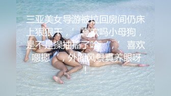 三亚美女导游被拉回房间仍床上狠狠干，’喜欢吗小母狗，是不是操抽搐了哈‘，’喜欢 嗯摁‘，外面风景真养眼呀！