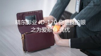 精东影业 JD-120 你是我的眼之为爱献身 优优