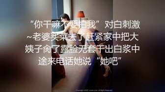 “你干嘛不要拍我”对白刺激~老婆买菜去了赶紧家中把大姨子肏了露脸无套干出白浆中途来电话她说“她吧”