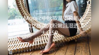 ED Mosaic中秋节渴望被插入的两位女孩美穴粉嫩且湿透了大玩5P