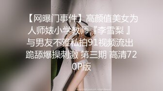 【网曝门事件】高颜值美女为人师婊小学教师『李雪梨 』与男友不雅私拍91视频流出 跪舔爆操刺激 第三期 高清720P版