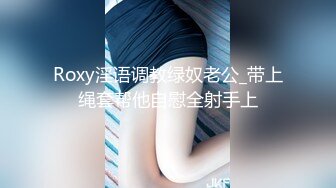 Roxy淫语调教绿奴老公_带上绳套帮他自慰全射手上