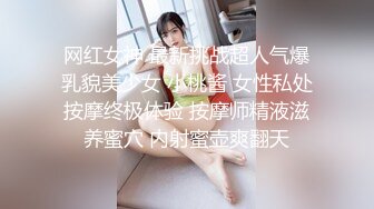 网红女神 最新挑战超人气爆乳貌美少女 小桃酱 女性私处按摩终极体验 按摩师精液滋养蜜穴 内射蜜壶爽翻天