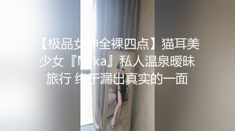 【极品女神全裸四点】猫耳美少女『Mika』私人温泉暧昧旅行 终于漏出真实的一面