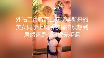 外站二月新流出开学季新来的美女同学上厕所被偷拍没想到居然还是个白虎无毛逼