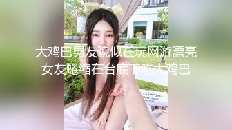 大鸡巴男友貌似在玩网游漂亮女友蜷缩在台底下吃大鸡巴