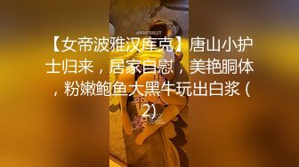 【女帝波雅汉库克】唐山小护士归来，居家自慰，美艳胴体，粉嫩鲍鱼大黑牛玩出白浆 (2)