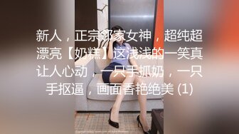 新人，正宗邻家女神，超纯超漂亮【奶糕】这浅浅的一笑真让人心动，一只手抓奶，一只手抠逼，画面香艳绝美 (1)