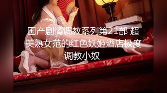 国产剧情调教系列第21部 超美熟女范的红色妖姬酒店极度调教小奴 