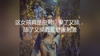 这女孩真是白嫩，操了又舔，舔了又操真是舒服刺激