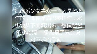 纯欲系少女喜欢一个人是藏不住的，即便是嘴巴被捂住，水也会从下面流出来！想做爸爸的小母狗 一条潮喷了只会说对不起的母狗！