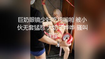 巨奶眼镜少妇吃鸡啪啪 被小伙无套猛怼 大奶子哗哗 骚叫连连